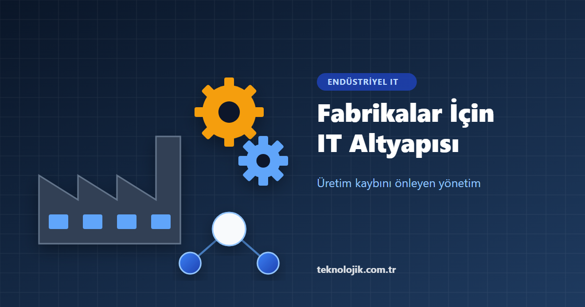 Fabrikalar İçin IT Altyapı Yönetimi: Üretim Kaybını Önlemenin 5 Yolu