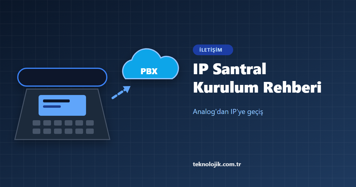 IP Telefon Santral Kurulum Rehberi 2026: Analog'dan IP'ye Geçiş