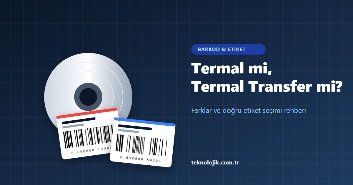 Termal Etiket mi Termal Transfer Etiket mi? Farkları ve Doğru Seçim Rehberi